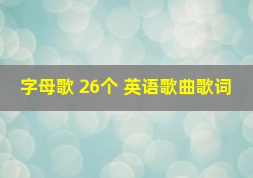 字母歌 26个 英语歌曲歌词